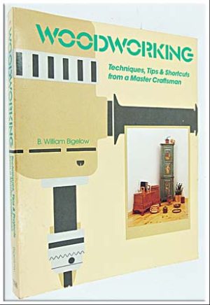 Woodworking Techniques, Tips & Shortcuts From A Master Craftsman By William Bigelow, 230 Pages, 232 X 187.